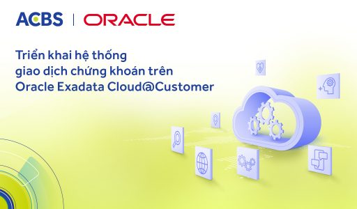 ACBS triển khai thành công hệ thống giao dịch chứng khoán trên nền tảng Oracle Exadata Cloud@Customer